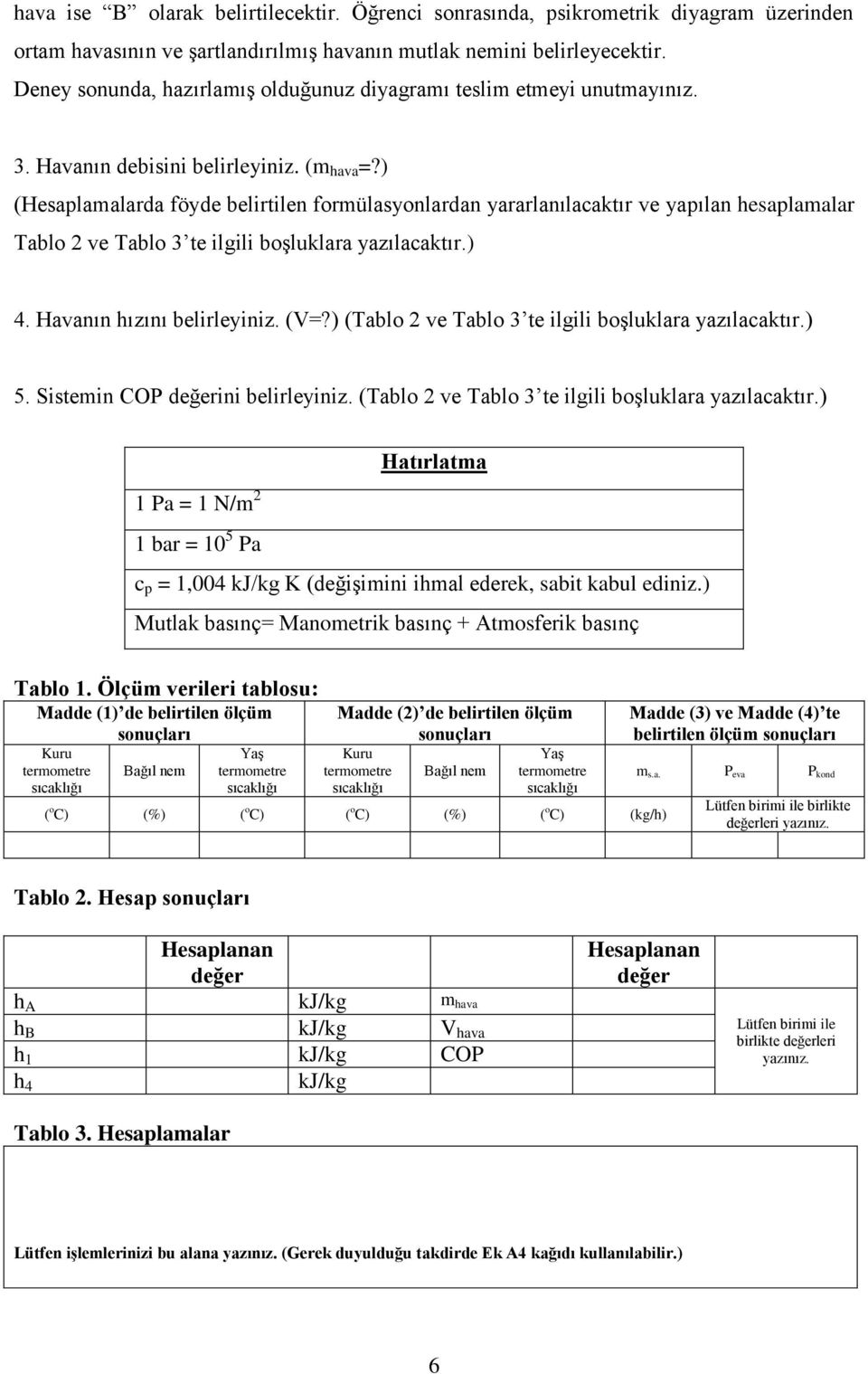 ) (Hesaplamalarda föyde belirtilen formülasyonlardan yararlanılacaktır ve yapılan hesaplamalar Tablo 2 ve Tablo 3 te ilgili boşluklara yazılacaktır.) 4. Havanın hızını belirleyiniz. (V=?