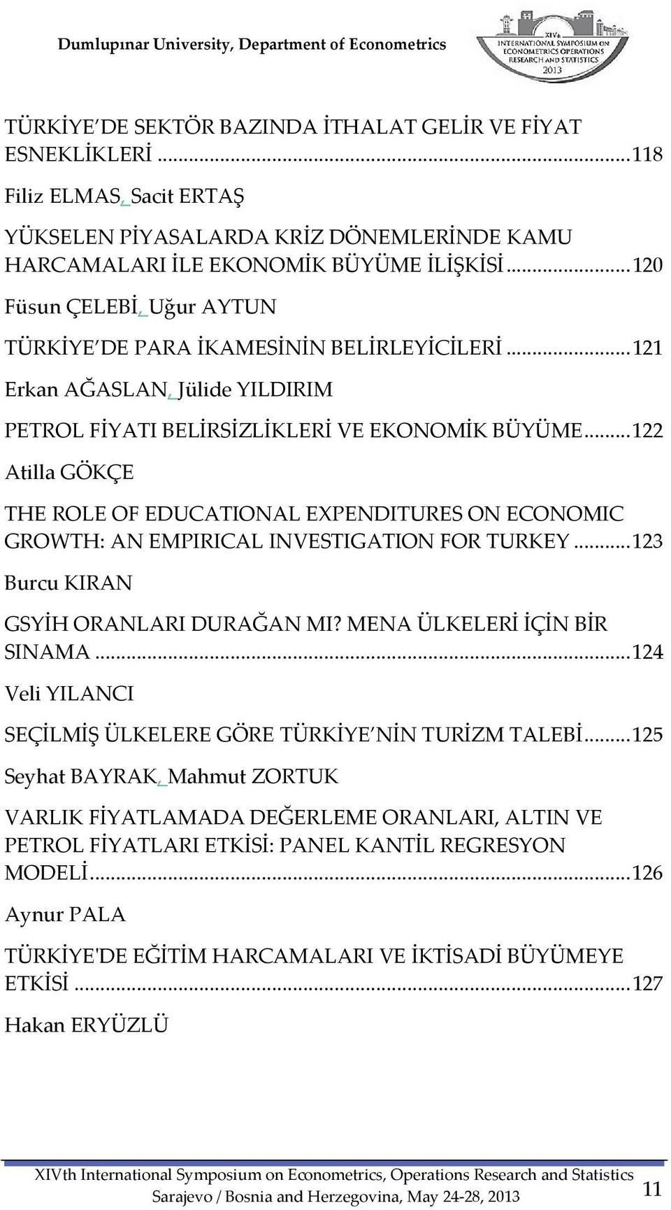 .. 122 Atilla GÖKÇE THE ROLE OF EDUCATIONAL EXPENDITURES ON ECONOMIC GROWTH: AN EMPIRICAL INVESTIGATION FOR TURKEY... 123 Burcu KIRAN GSYİH ORANLARI DURAĞAN MI? MENA ÜLKELERİ İÇİN BİR SINAMA.