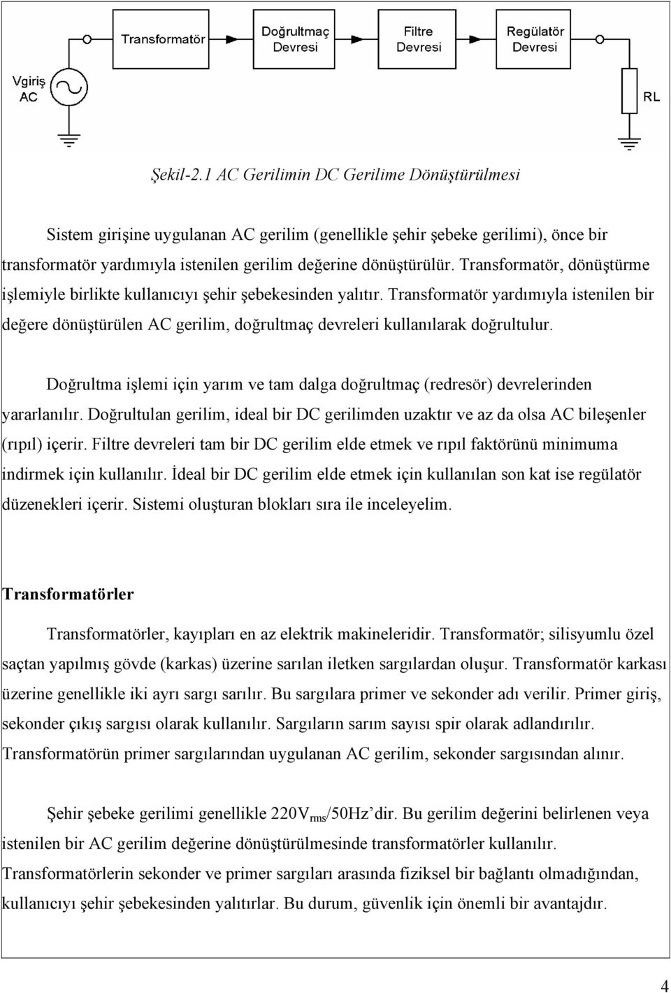 Transformatör yardımıyla istenilen bir değere dönüştürülen AC gerilim, doğrultmaç devreleri kullanılarak doğrultulur.