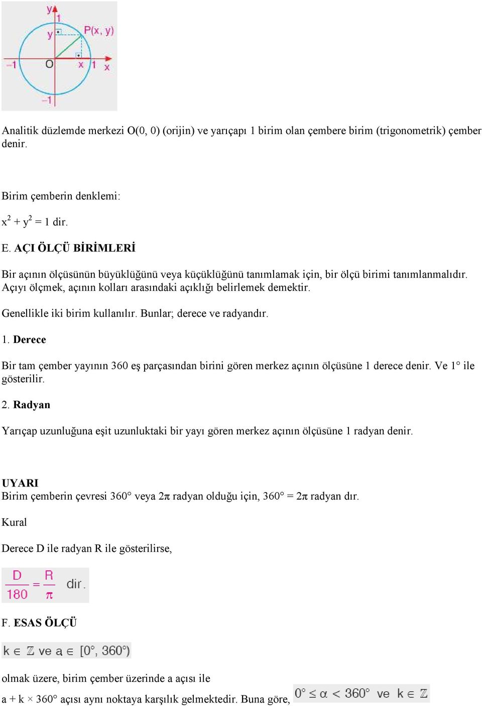 Genellikle iki birim kullanılır. Bunlar; derece ve radyandır. 1. Derece Bir tam çember yayının 360 eş parçasından birini gören merkez açının ölçüsüne 1 derece denir. Ve 1 ile gösterilir. 2.