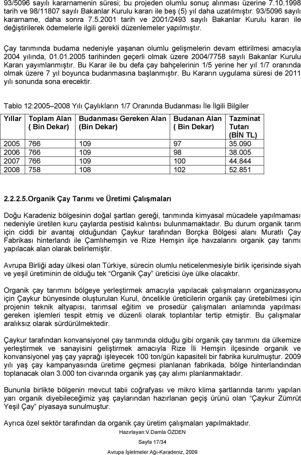 Çay tarımında budama nedeniyle yaşanan olumlu gelişmelerin devam ettirilmesi amacıyla 2004 yılında, 01.01.2005 tarihinden geçerli olmak üzere 2004/7758 sayılı Bakanlar Kurulu Kararı yayımlanmıştır.