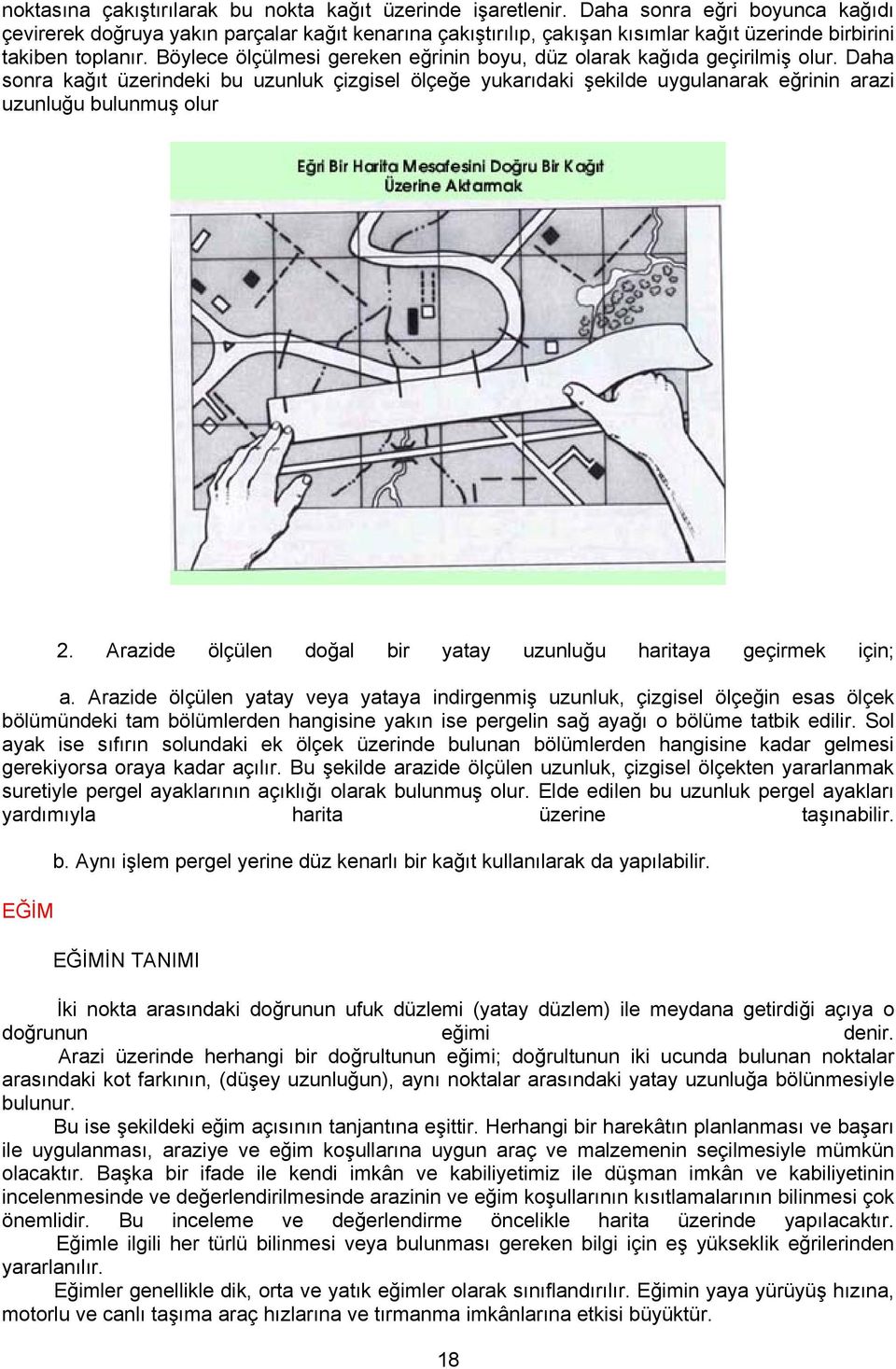 Böylece ölçülmesi gereken eğrinin boyu, düz olarak kağıda geçirilmiş olur. Daha sonra kağıt üzerindeki bu uzunluk çizgisel ölçeğe yukarıdaki şekilde uygulanarak eğrinin arazi uzunluğu bulunmuş olur 2.