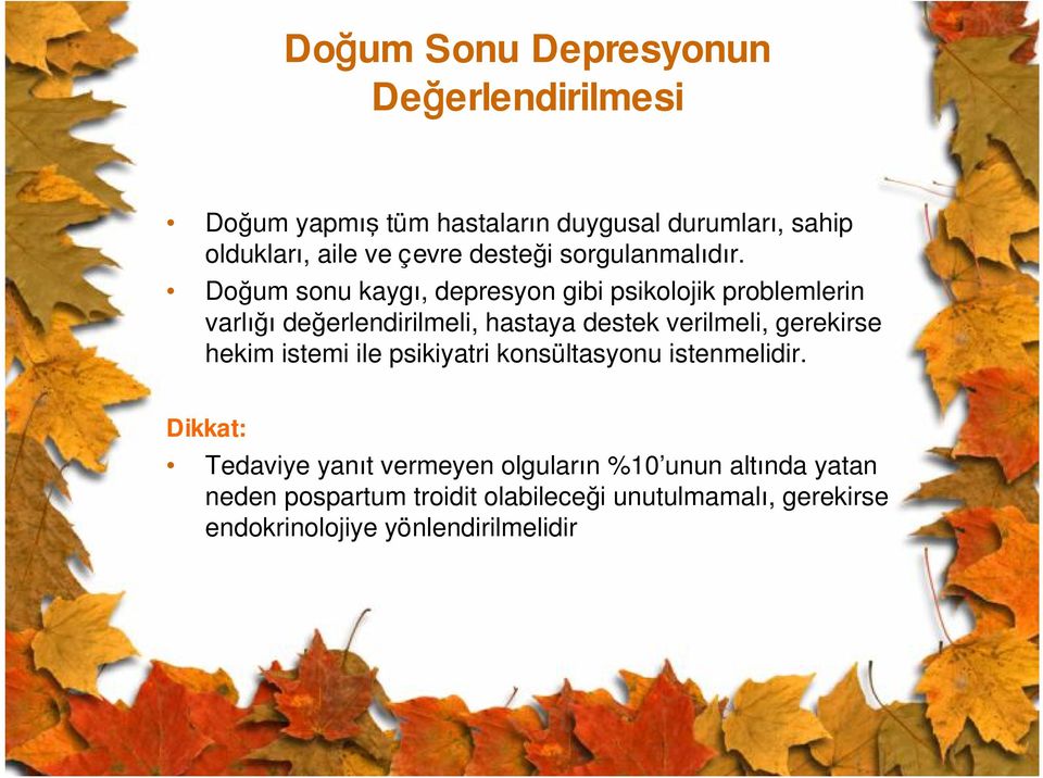 Doğum sonu kaygı, depresyon gibi psikolojik problemlerin varlığı değerlendirilmeli, hastaya destek verilmeli, gerekirse