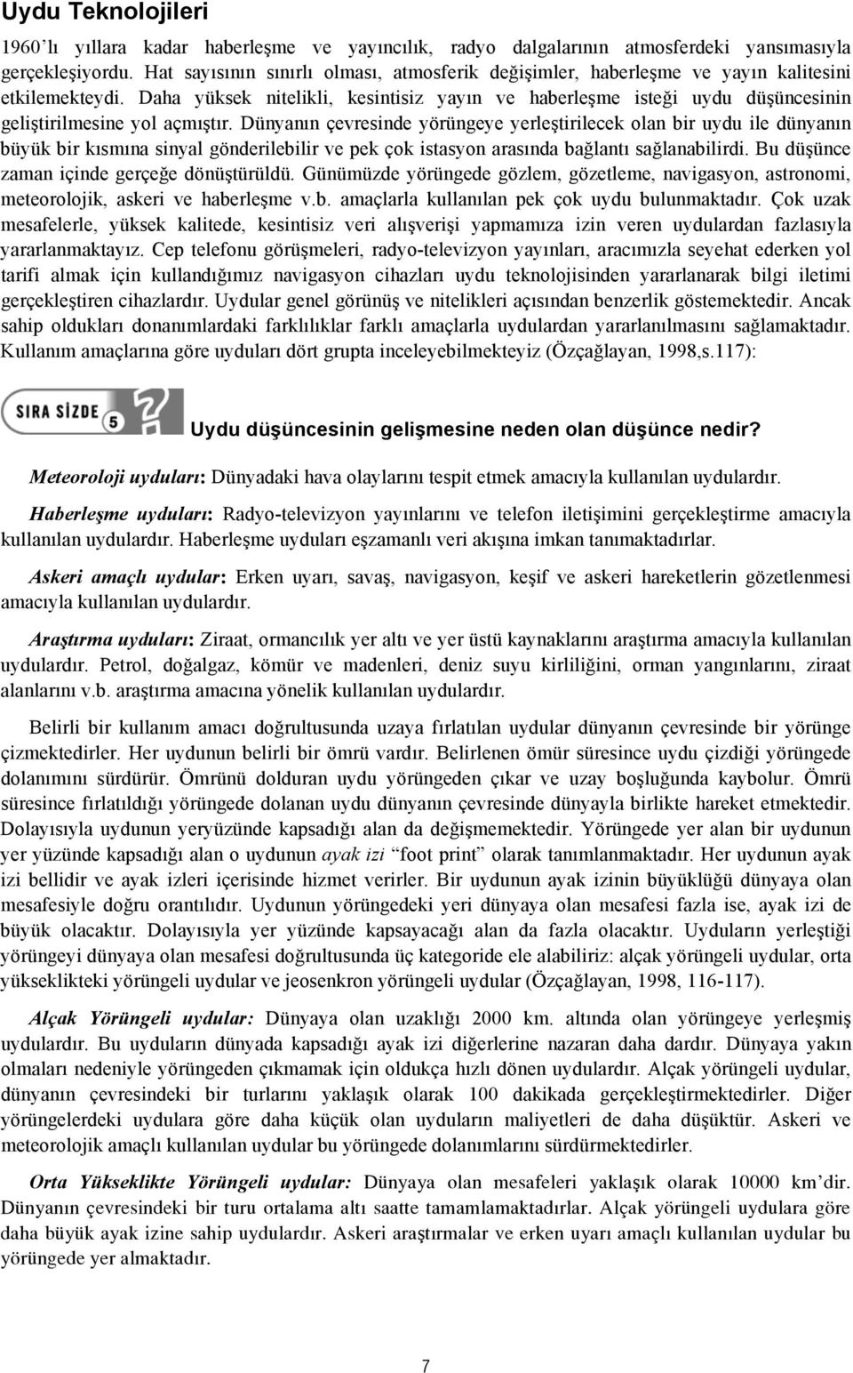 Daha yüksek nitelikli, kesintisiz yayın ve haberleşme isteği uydu düşüncesinin geliştirilmesine yol açmıştır.