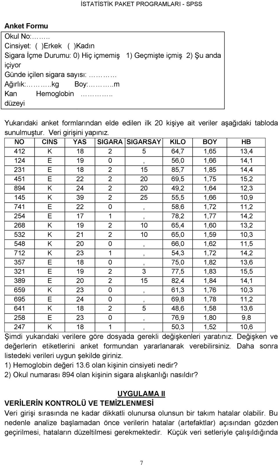 NO CINS YAS SIGARA SIGARSAY KILO BOY HB 412 K 18 2 5 64,7 1,65 13,4 124 E 19 0, 56,0 1,66 14,1 231 E 18 2 15 85,7 1,85 14,4 451 E 22 2 20 69,5 1,75 15,2 894 K 24 2 20 49,2 1,64 12,3 145 K 39 2 25