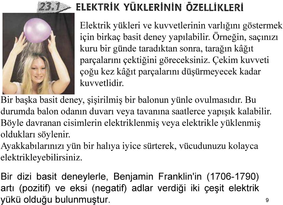 Bir başka basit deney, şişirilmiş bir balonun yünle ovulmasıdır. Bu durumda balon odanın duvarı veya tavanına saatlerce yapışık kalabilir.