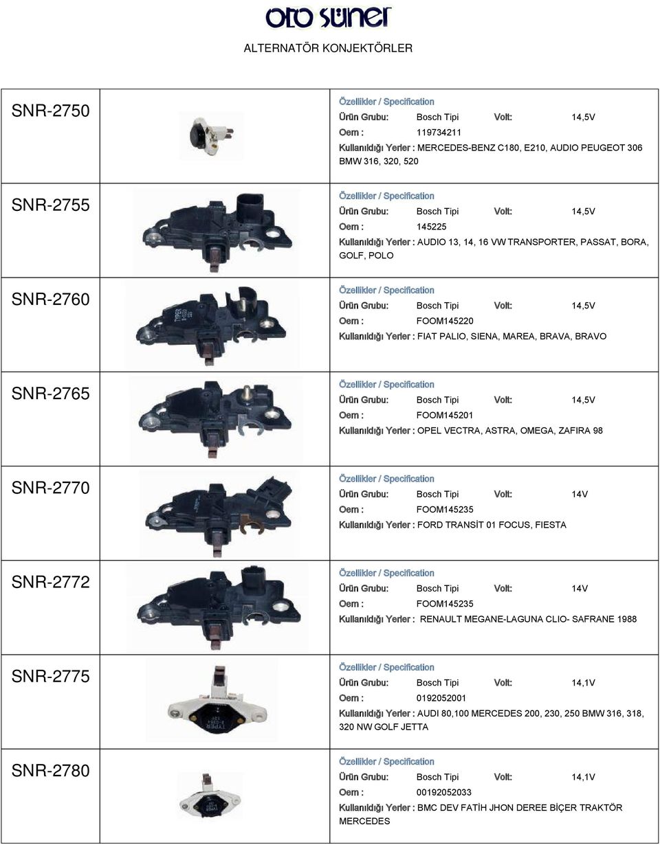 SNR-2765 Ürün Grubu: Bosch Tipi Volt: 14,5V FOOM145201 Kullanıldığı Yerler : OPEL VECTRA, ASTRA, OMEGA, ZAFIRA 98 SNR-2770 Ürün Grubu: Bosch Tipi Volt: 14V FOOM145235 Kullanıldığı Yerler : FORD