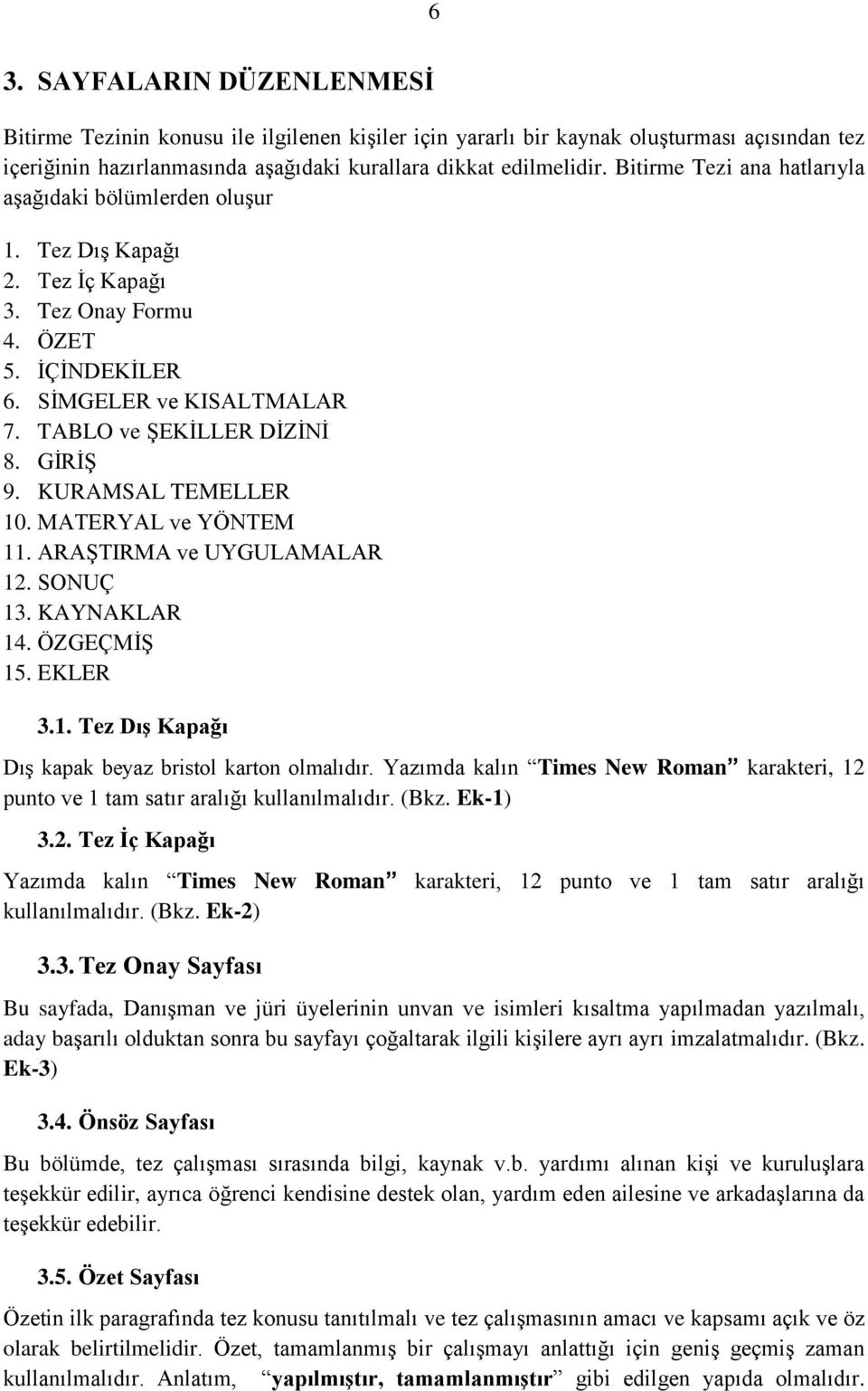 KURAMSAL TEMELLER 10. MATERYAL ve YÖNTEM 11. ARAŞTIRMA ve UYGULAMALAR 12. SONUÇ 13. KAYNAKLAR 14. ÖZGEÇMİŞ 15. EKLER 3.1. Tez Dış Kapağı Dış kapak beyaz bristol karton olmalıdır.