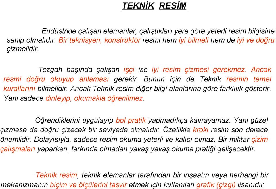 Ancak Teknik resim diğer bilgi alanlarına göre farklılık gösterir. Yani sadece dinleyip, okumakla öğrenilmez. Öğrendiklerini uygulayıp bol pratik yapmadıkça kavrayamaz.