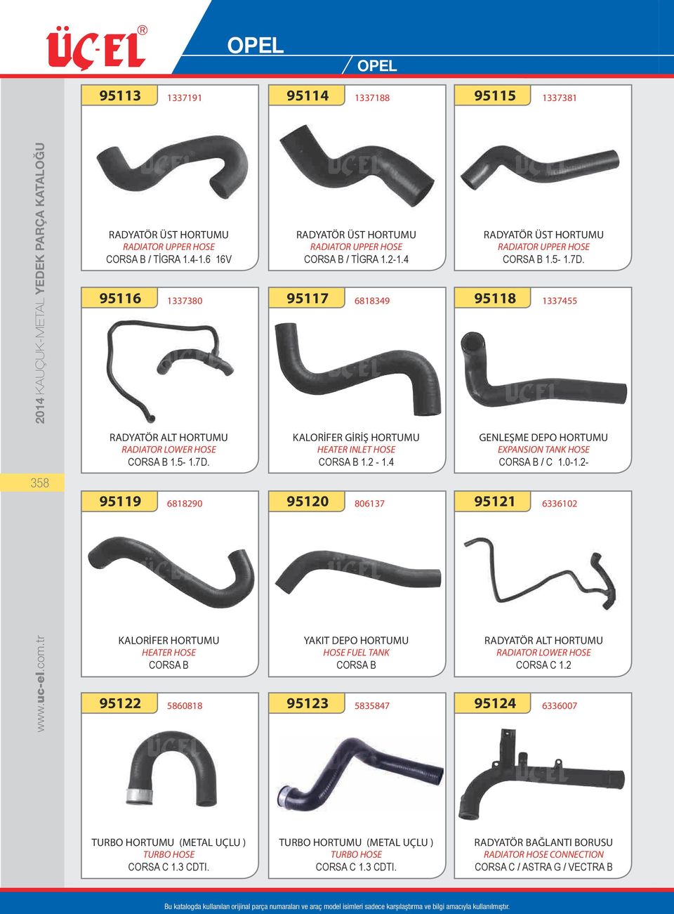 5-1.7D. 1337455 GENLEŞME DEPO HORTUMU EXPANSION TANK HOSE CORSA B / C 1.0-1.2-6336102 CORSA C 1.2 6336007 TURBO HORTUMU (METAL UÇLU ) CORSA C 1.3 CDTI.