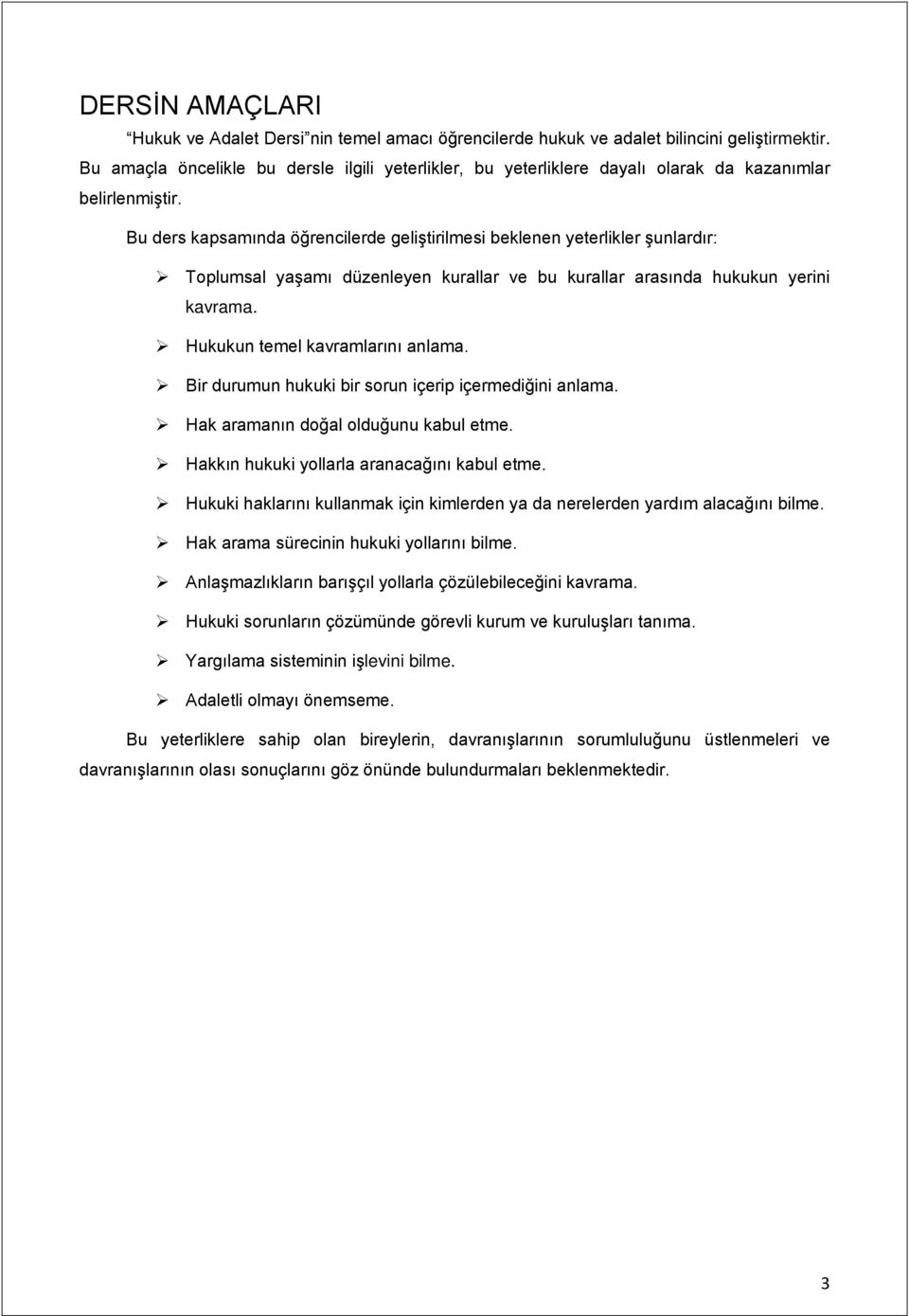 Bu ders kapsamında öğrencilerde geliştirilmesi beklenen yeterlikler şunlardır: Toplumsal yaşamı düzenleyen kurallar ve bu kurallar arasında hukukun yerini kavrama. Hukukun temel kavramlarını anlama.