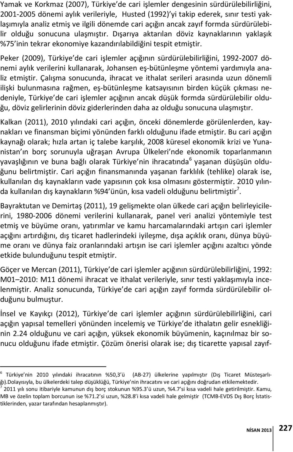 Peker (2009), Türkiye de cari işlemler açığının sürdürülebilirliğini, 1992-2007 dönemi aylık verilerini kullanarak, Johansen eş-bütünleşme yöntemi yardımıyla analiz etmiştir.