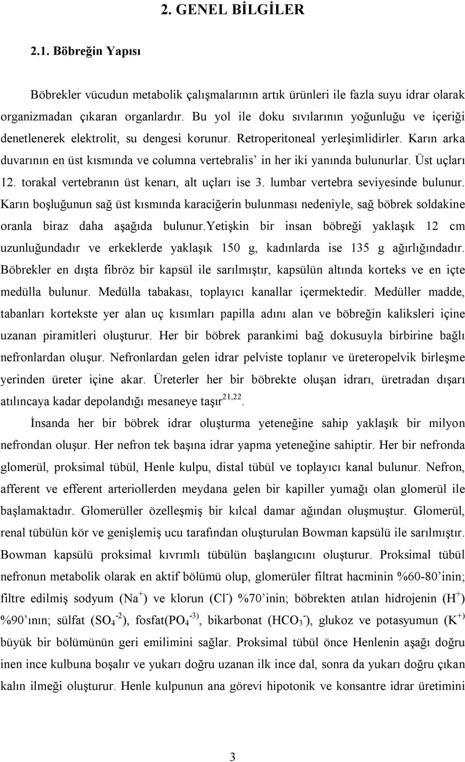 Karın arka duvarının en üst kısmında ve columna vertebralis in her iki yanında bulunurlar. Üst uçları 12. torakal vertebranın üst kenarı, alt uçları ise 3. lumbar vertebra seviyesinde bulunur.