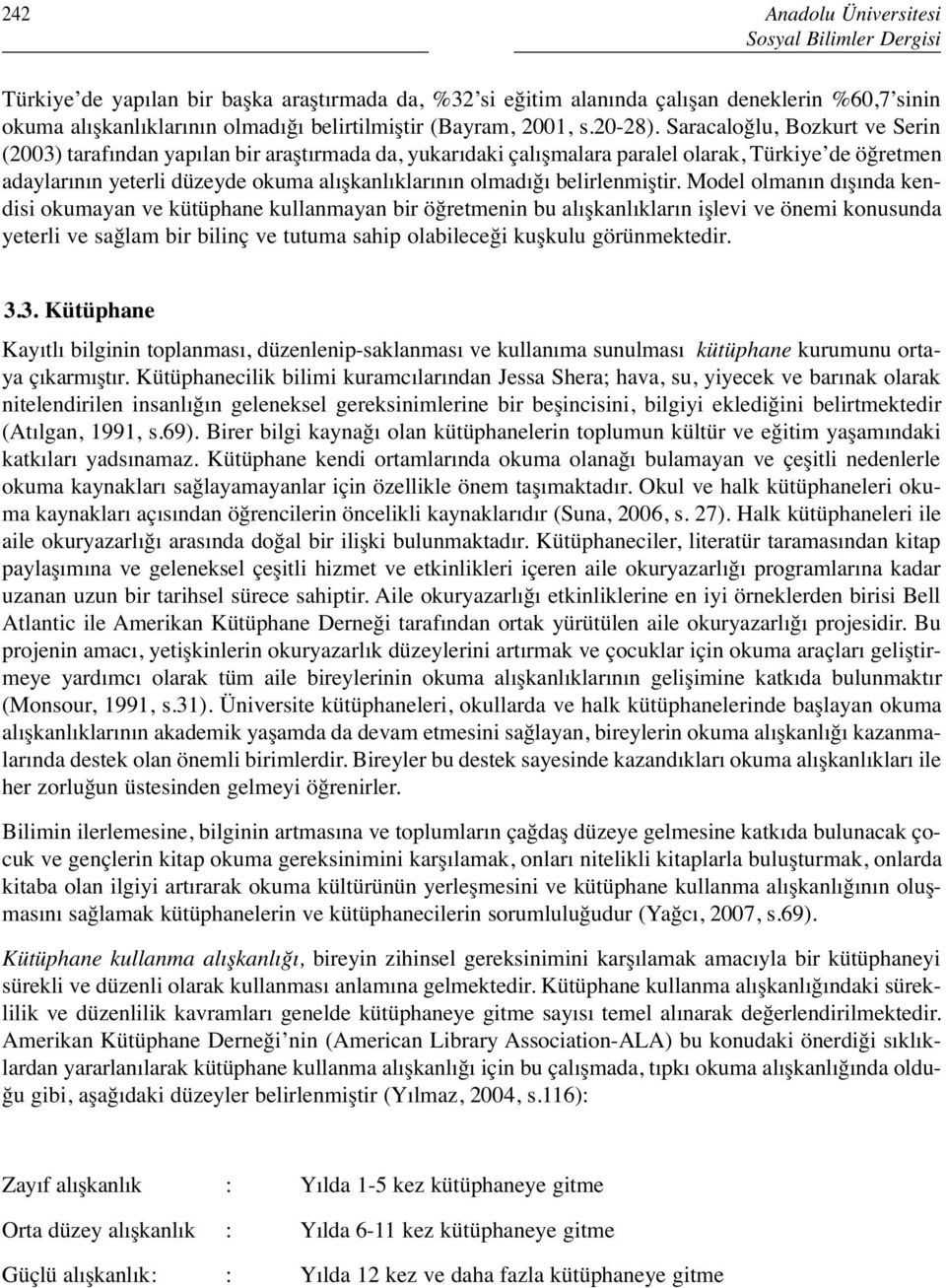 Saracaloğlu, Bozkurt ve Serin (2003) tarafından yapılan bir araştırmada da, yukarıdaki çalışmalara paralel olarak, Türkiye de öğretmen adaylarının yeterli düzeyde okuma alışkanlıklarının olmadığı