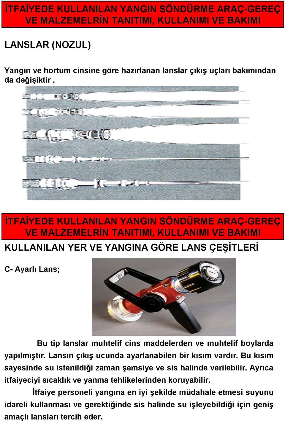 Lansın çıkış ucunda ayarlanabilen bir kısım vardır. Bu kısım sayesinde su istenildiği zaman şemsiye ve sis halinde verilebilir.