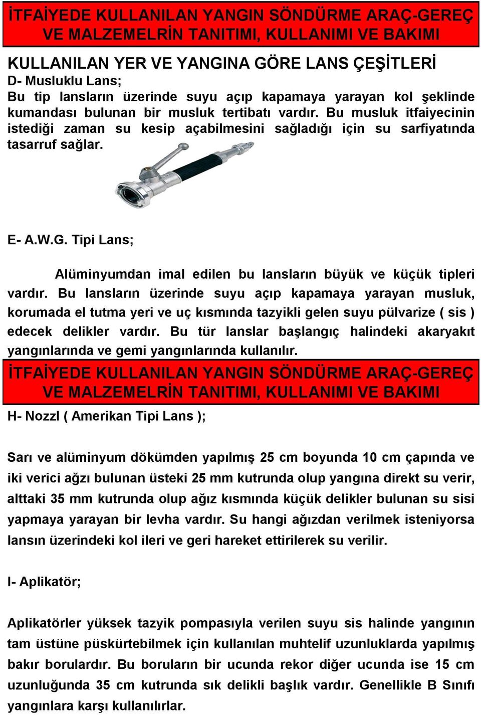 Bu lansların üzerinde suyu açıp kapamaya yarayan musluk, korumada el tutma yeri ve uç kısmında tazyikli gelen suyu pülvarize ( sis ) edecek delikler vardır.