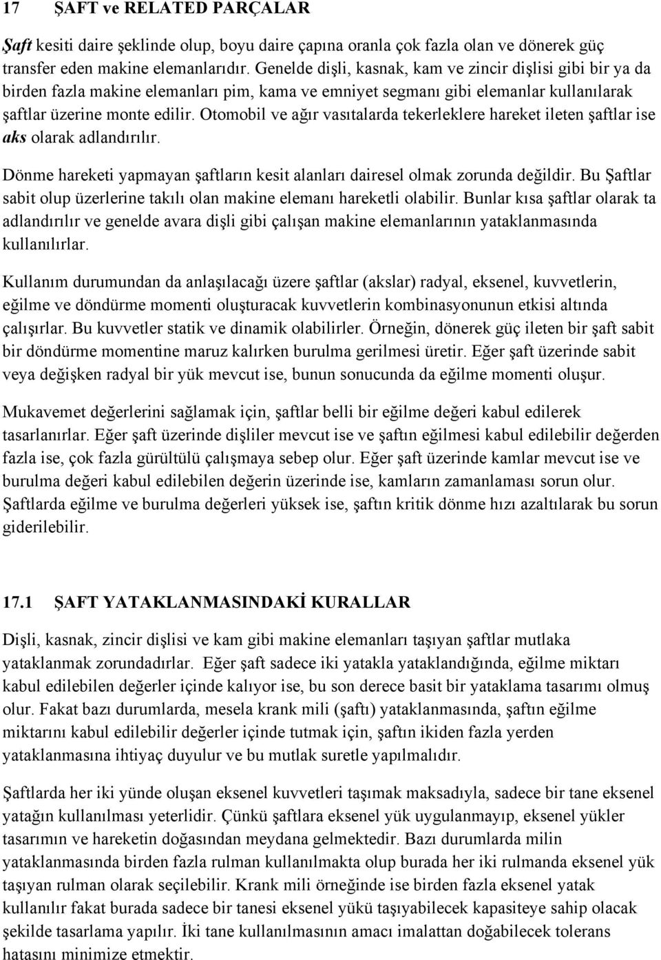 Otomobil ve ağır vasıtalarda tekerleklere hareket ileten şaftlar ise aks olarak adlandırılır. Dönme hareketi yapmayan şaftların kesit alanları dairesel olmak zorunda değildir.