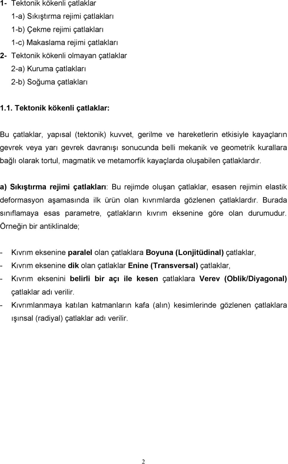 1. Tektonik kökenli çatlaklar: Bu çatlaklar, yapısal (tektonik) kuvvet, gerilme ve hareketlerin etkisiyle kayaçların gevrek veya yarı gevrek davranışı sonucunda belli mekanik ve geometrik kurallara