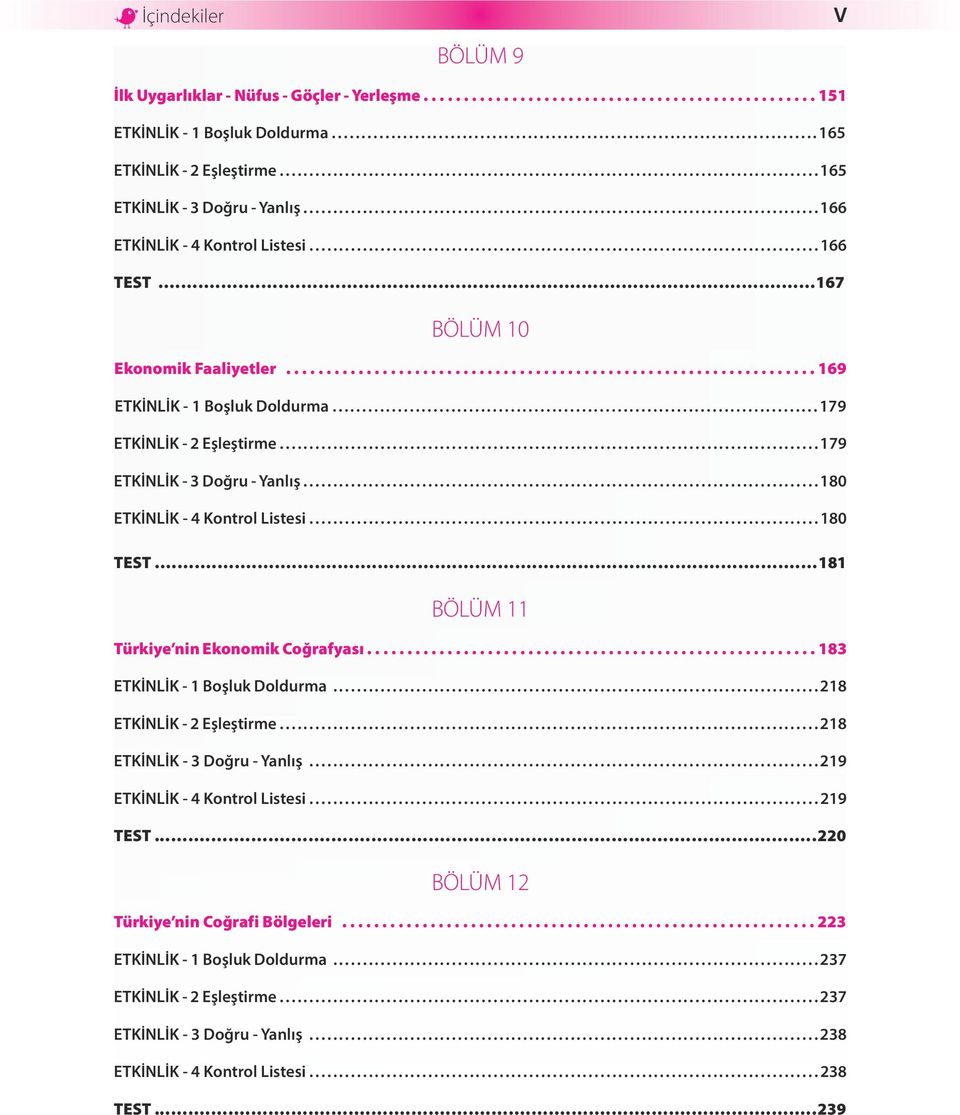 ..180 ETKİNLİK - 4 Kontrol Listesi...180 TEST...181 BÖLÜM 11 Türkiye nin Ekonomik Coğrafyası...183 ETKİNLİK - 1 Boşluk Doldurma...218 ETKİNLİK - 2 Eşleştirme...218 ETKİNLİK - 3 Doğru - Yanlış.
