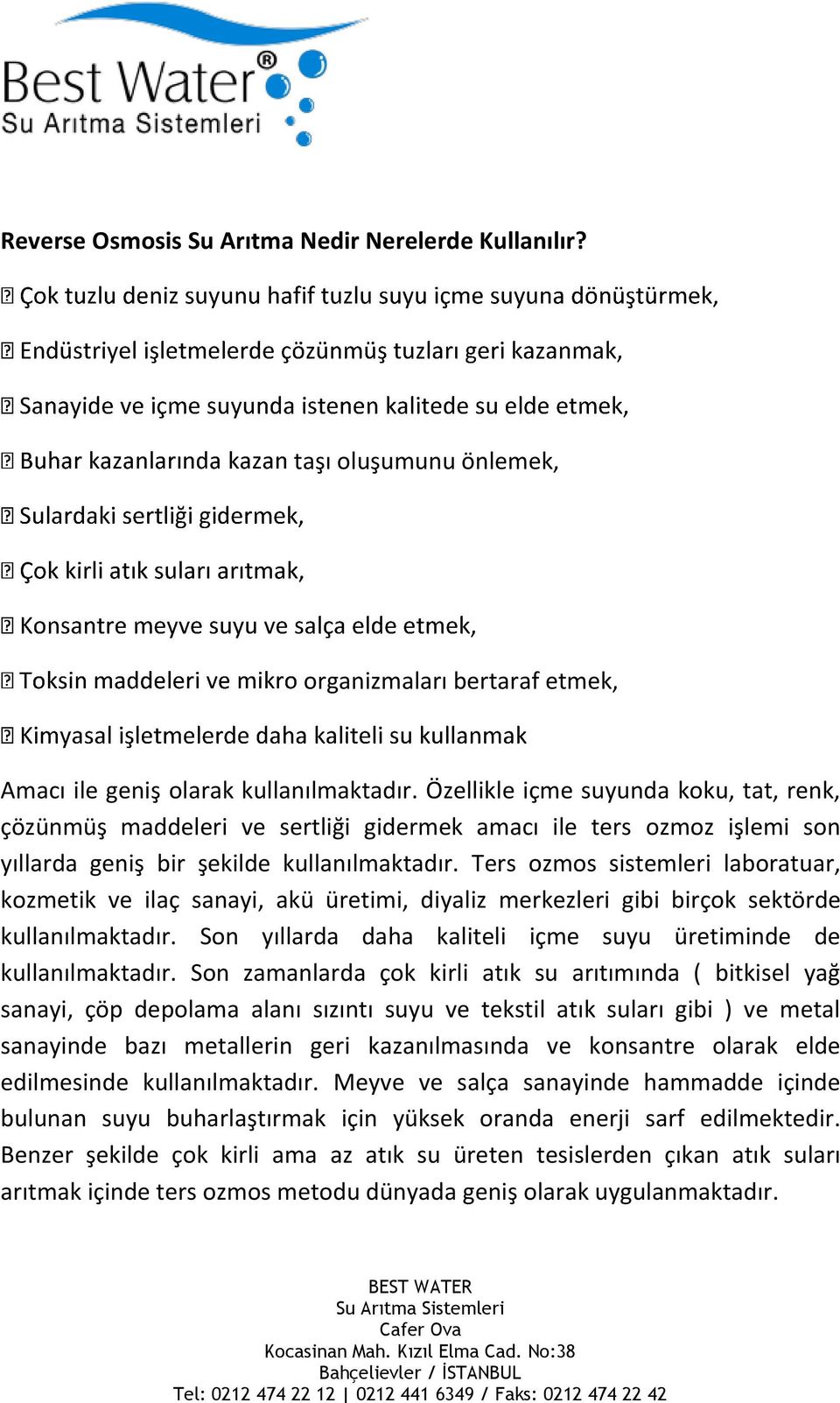 Ters ozmos sistemleri laboratuar, kozmetik ve ilaç sanayi, akü üretimi, diyaliz merkezleri gibi birçok sektörde kullanılmaktadır. Son yıllarda daha kaliteli içme suyu üretiminde de kullanılmaktadır.