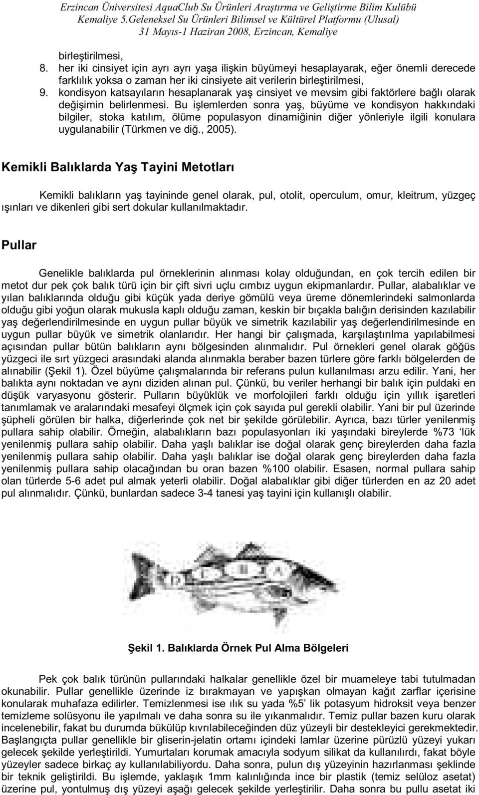 Bu işlemlerden sonra yaş, büyüme ve kondisyon hakkındaki bilgiler, stoka katılım, ölüme populasyon dinamiğinin diğer yönleriyle ilgili konulara uygulanabilir (Türkmen ve diğ., 2005).