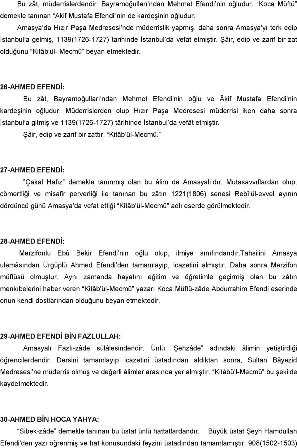 Şâir, edip ve zarif bir zat olduğunu Kitâb ül- Mecmû beyan etmektedir. 26-AHMED EFENDİ: Bu zât, Bayramoğulları ndan Mehmet Efendi nin oğlu ve Âkif Mustafa Efendi nin kardeşinin oğludur.