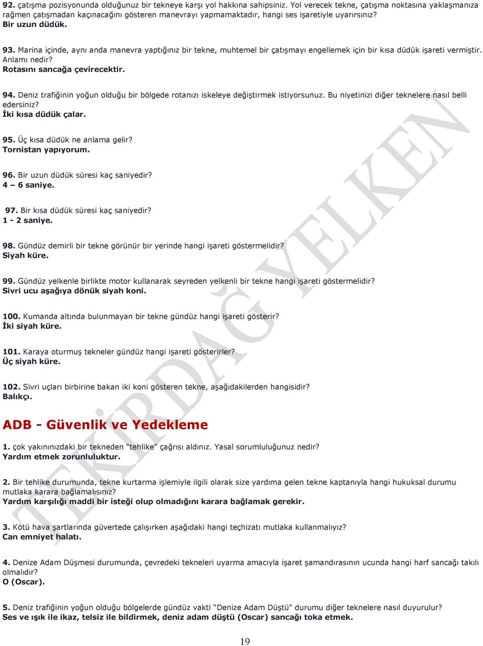 Marina içinde, aynı anda manevra yaptığınız bir tekne, muhtemel bir çatışmayı engellemek için bir kısa düdük işareti vermiştir. Anlamı nedir? Rotasını sancağa çevirecektir. 94.