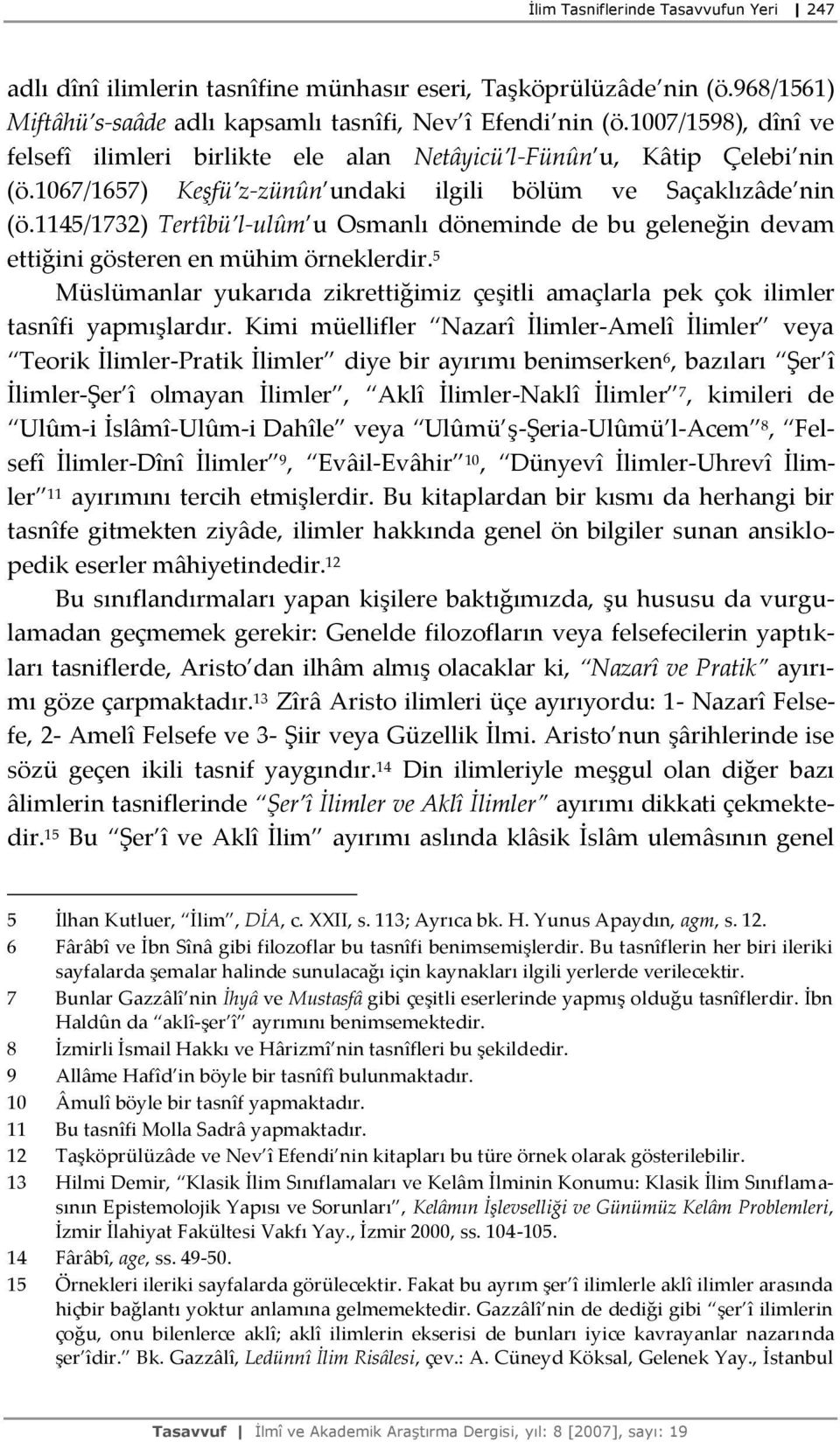 1145/1732) Tertîbü l-ulûm u Osmanlı döneminde de bu geleneğin devam ettiğini gösteren en mühim örneklerdir. 5 Müslümanlar yukarıda zikrettiğimiz çeşitli amaçlarla pek çok ilimler tasnîfi yapmışlardır.