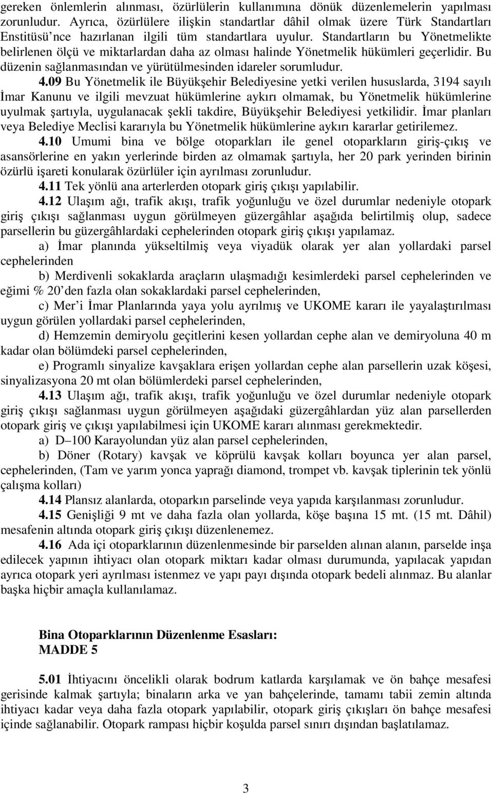 Standartların bu Yönetmelikte belirlenen ölçü ve miktarlardan daha az olması halinde Yönetmelik hükümleri geçerlidir. Bu düzenin sağlanmasından ve yürütülmesinden idareler sorumludur. 4.