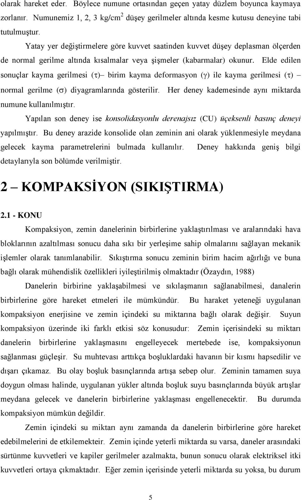 Elde edilen sonuçlar kayma gerilmesi ( ) birim kayma deformasyon ( ) ile kayma gerilmesi ( ) normal gerilme ( ) diyagramlarında gösterilir. Her deney kademesinde aynı miktarda numune kullanılmıştır.