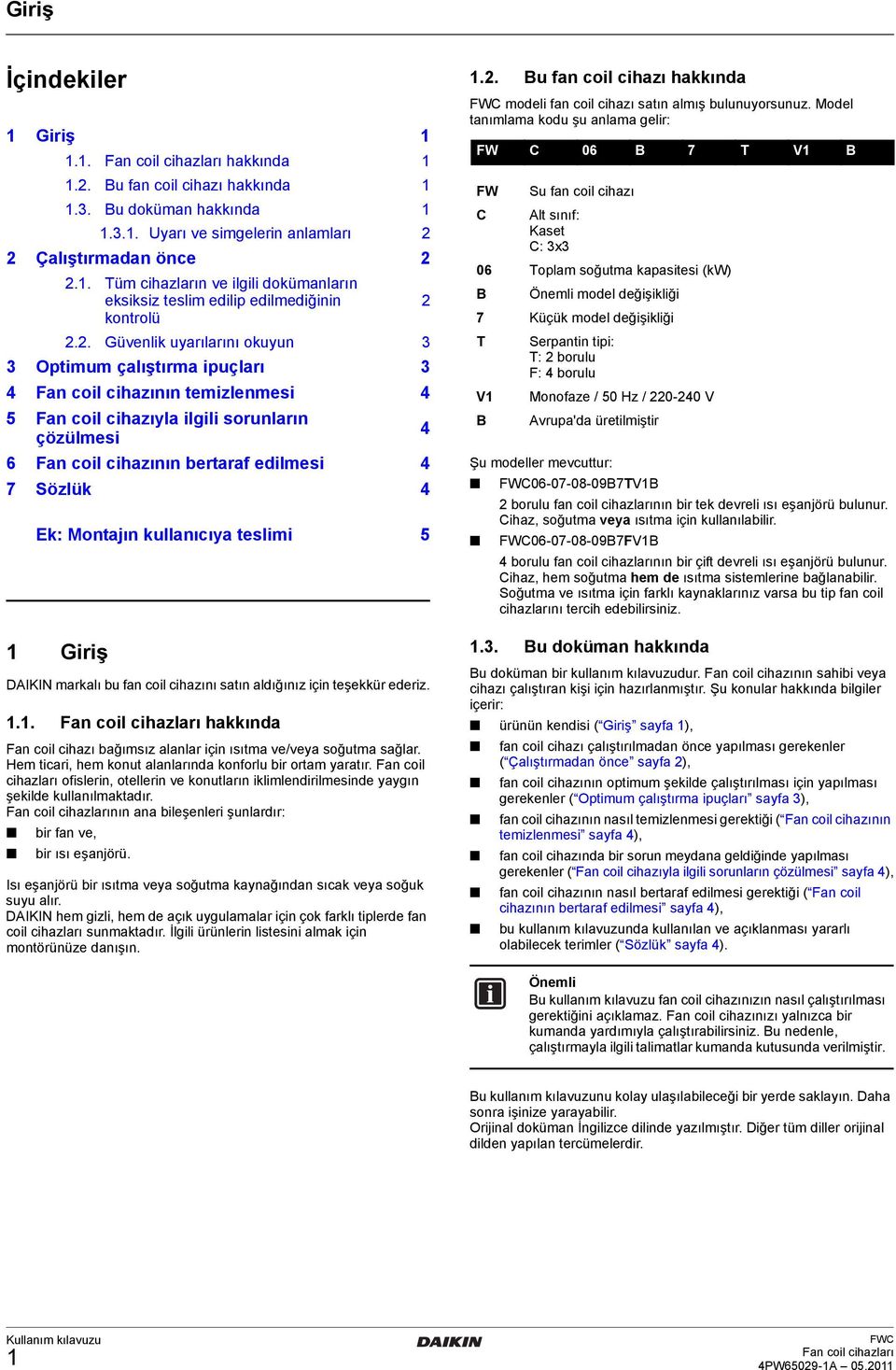 Sözlük 4 1 DAIKIN markalı bu fan coil cihazını satın aldığınız için teşekkür ederiz. 1.1. hakkında Fan coil cihazı bağımsız alanlar için ısıtma ve/veya soğutma sağlar.