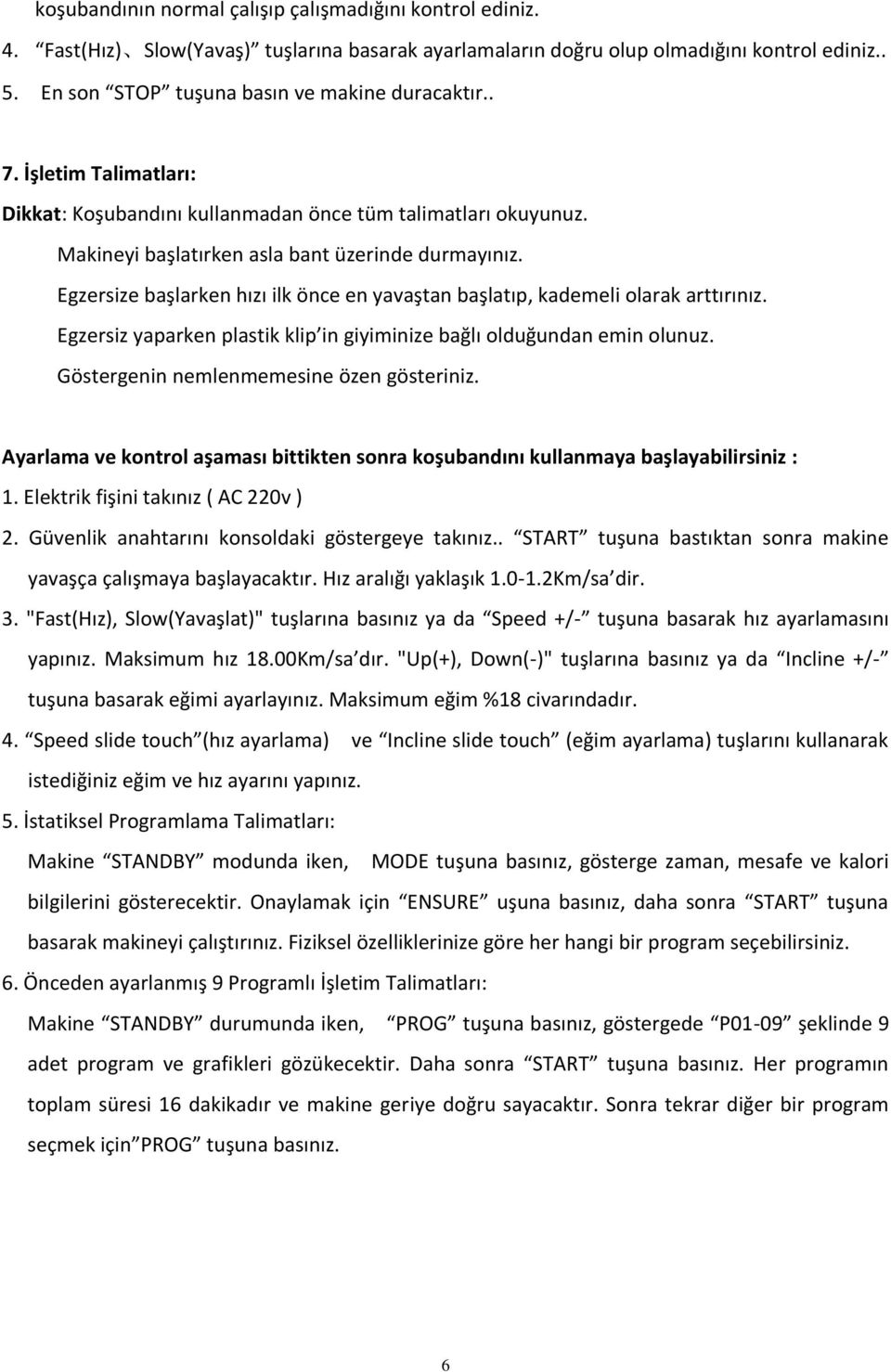 Egzersize başlarken hızı ilk önce en yavaştan başlatıp, kademeli olarak arttırınız. Egzersiz yaparken plastik klip in giyiminize bağlı olduğundan emin olunuz.