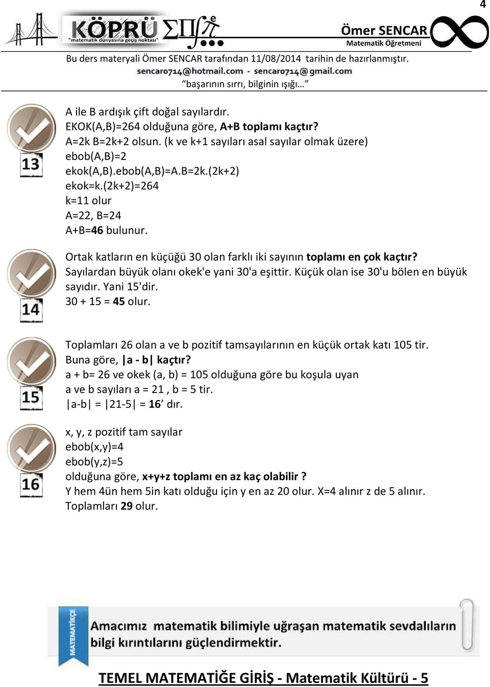 Küçük olan ise 0'u bölen en büyük sayıdır. Yani 15'dir. 0 + 15 = 45 olur. Toplamları 6 olan a ve b pozitif tamsayılarının en küçük ortak katı 105 tir. Buna göre, a - b kaçtır?