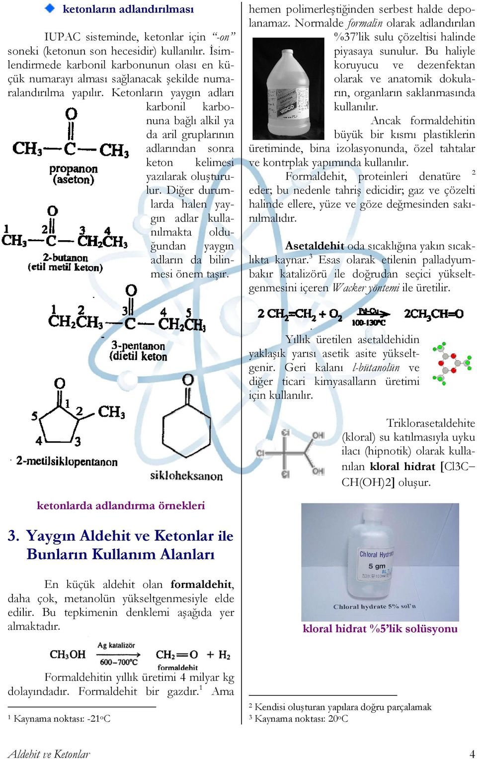 Ketonların yaygın adları karbonil karbonuna bağlı alkil ya da aril gruplarının adlarından sonra keton kelimesi yazılarak oluşturulur.