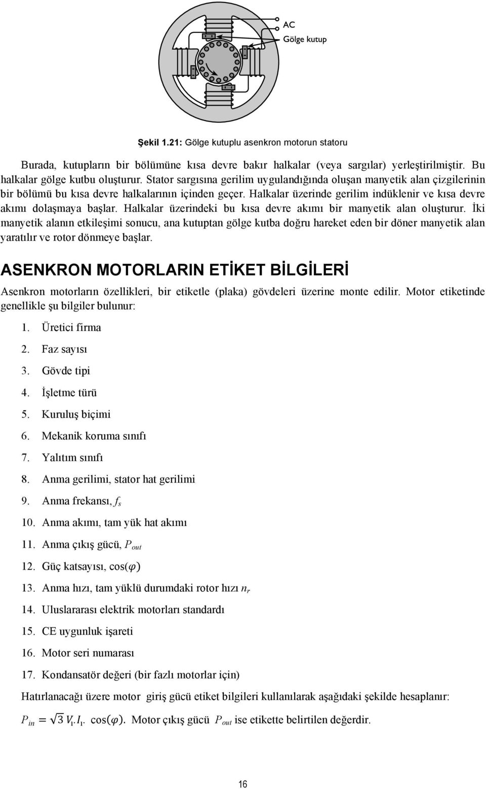 Halkalar üzerinde gerilim indüklenir ve kısa devre akımı dolaşmaya başlar. Halkalar üzerindeki bu kısa devre akımı bir manyetik alan oluşturur.