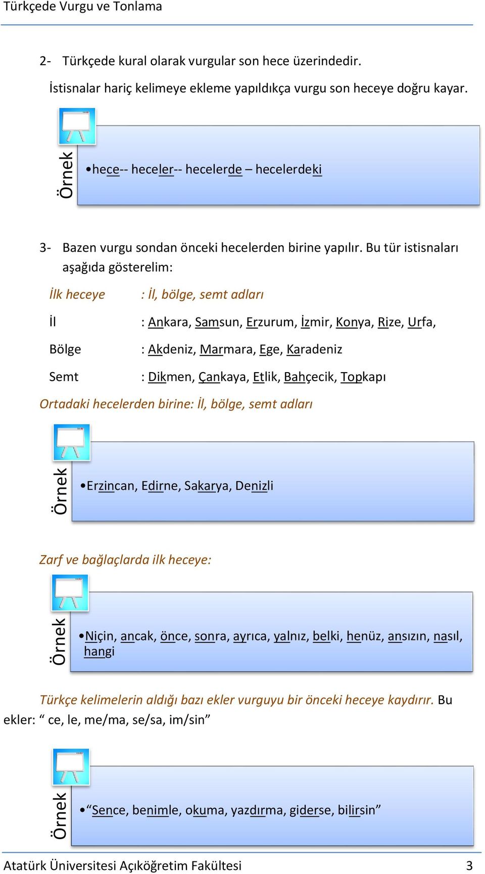 Bu tür istisnaları aşağıda gösterelim: İlk heceye İl Bölge Semt : İl, bölge, semt adları : Ankara, Samsun, Erzurum, İzmir, Konya, Rize, Urfa, : Akdeniz, Marmara, Ege, Karadeniz : Dikmen, Çankaya,