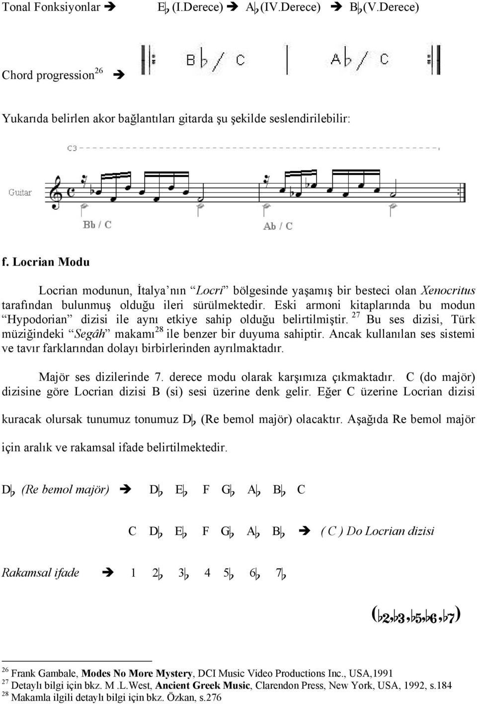 Eski armoni kitaplarında bu modun Hypodorian dizisi ile aynı etkiye sahip olduğu belirtilmiştir. 27 Bu ses dizisi, Türk müziğindeki Segâh makamı 28 ile benzer bir duyuma sahiptir.