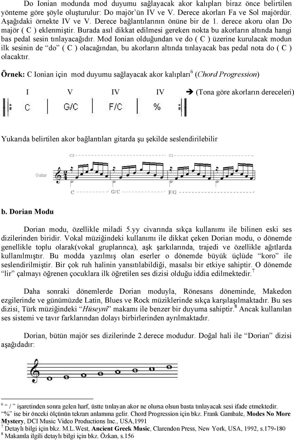 Mod Ionian olduğundan ve do ( C ) üzerine kurulacak modun ilk sesinin de do ( C ) olacağından, bu akorların altında tınlayacak bas pedal nota do ( C ) olacaktır.