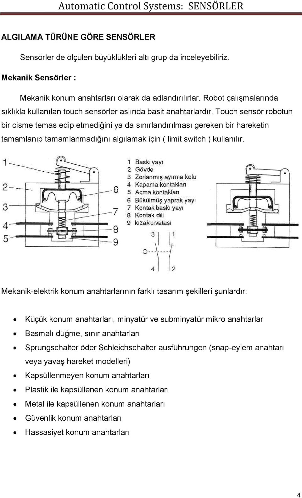 Touch sensör robotun bir cisme temas edip etmediğini ya da sınırlandırılması gereken bir hareketin tamamlanıp tamamlanmadığını algılamak için ( limit switch ) kullanılır.