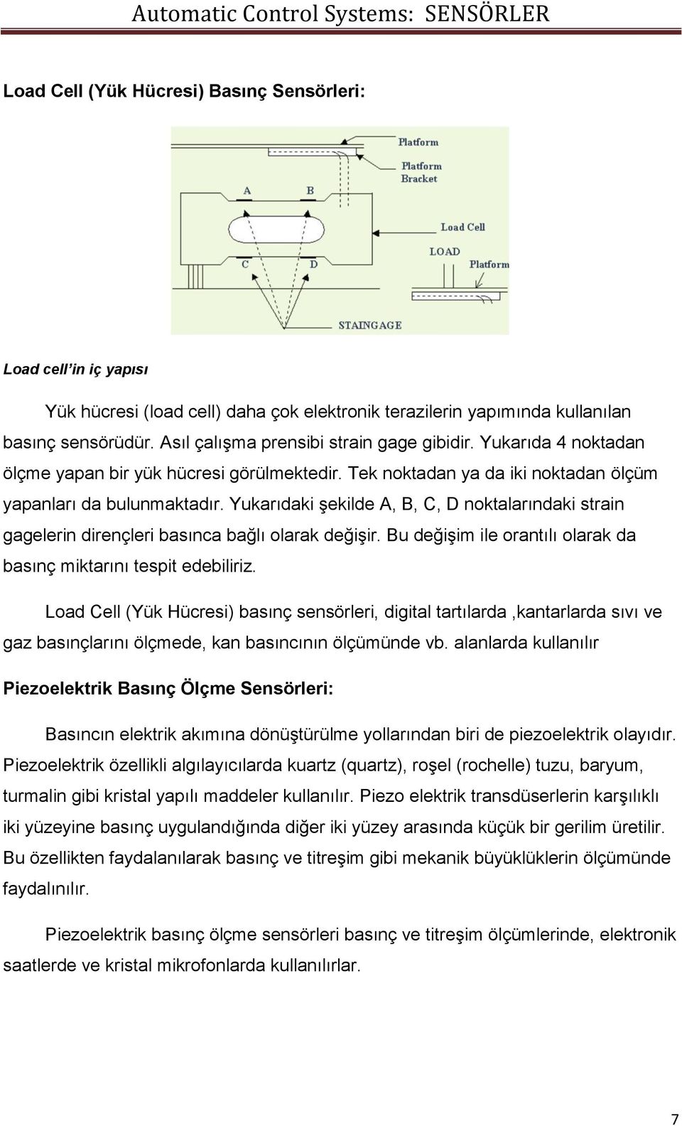 Yukarıdaki şekilde A, B, C, D noktalarındaki strain gagelerin dirençleri basınca bağlı olarak değişir. Bu değişim ile orantılı olarak da basınç miktarını tespit edebiliriz.