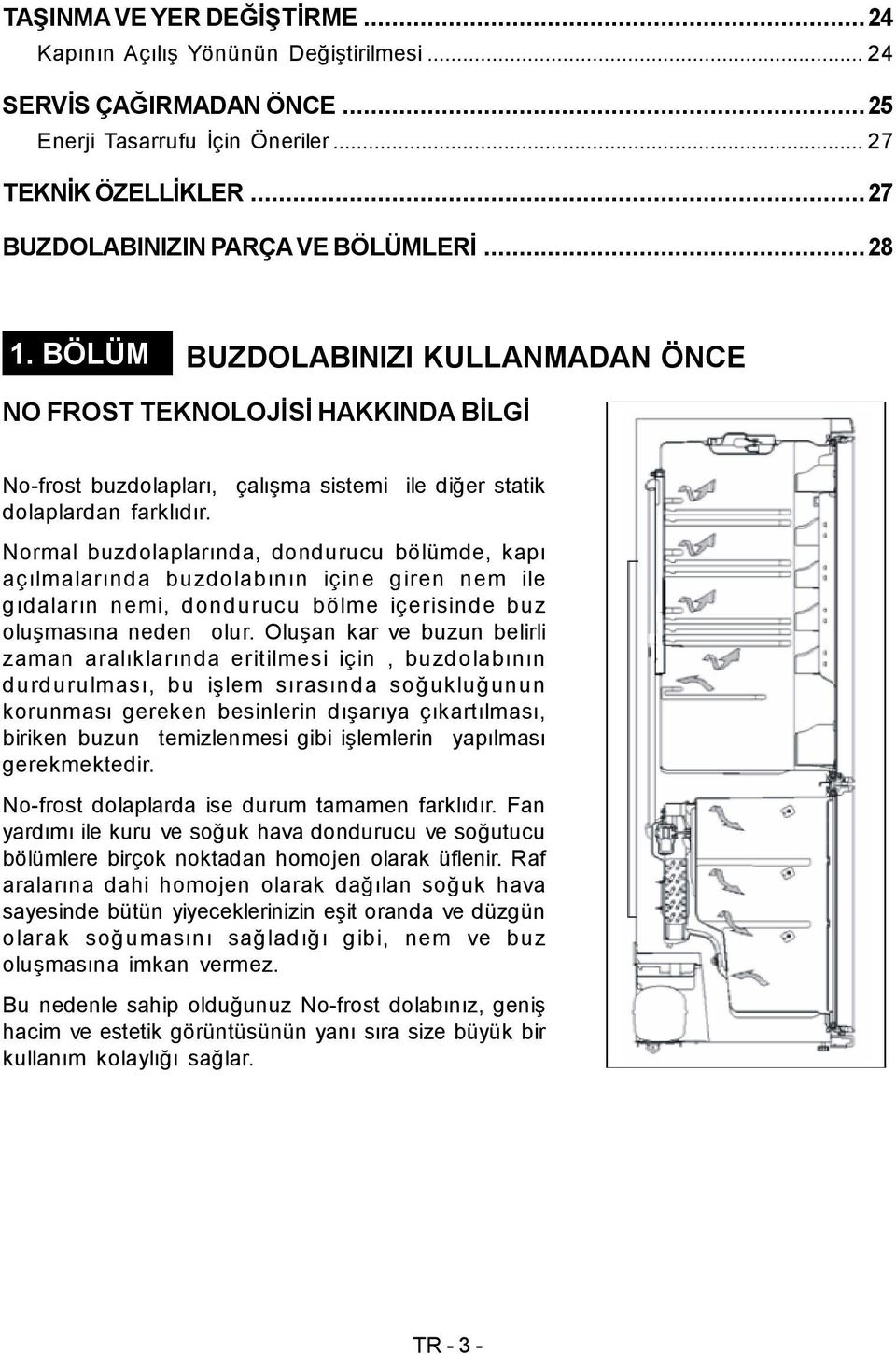 Normal buzdolaplarında, dondurucu bölümde, kapı açılmalarında buzdolabının içine giren nem ile gıdaların nemi, dondurucu bölme içerisinde buz oluşmasına neden olur.