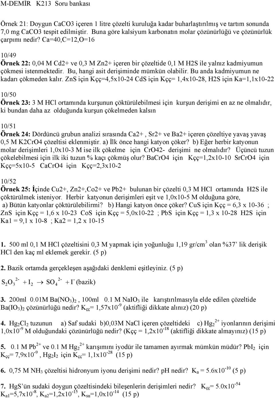 Ca=40,C=12,O=16 10/49 Örnek 22: 0,04 M Cd2+ ve 0,3 M Zn2+ içeren bir çözeltide 0,1 M H2S ile yalnız kadmiyumun çökmesi istenmektedir. Bu, hangi asit derişiminde mümkün olabilir.