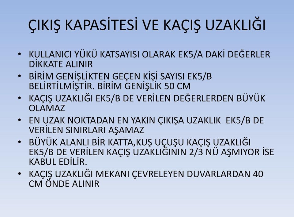 BİRİM GENİŞLİK 50 CM KAÇIŞ UZAKLIĞI EK5/B DE VERİLEN DEĞERLERDEN BÜYÜK OLAMAZ EN UZAK NOKTADAN EN YAKIN ÇIKIŞA UZAKLIK