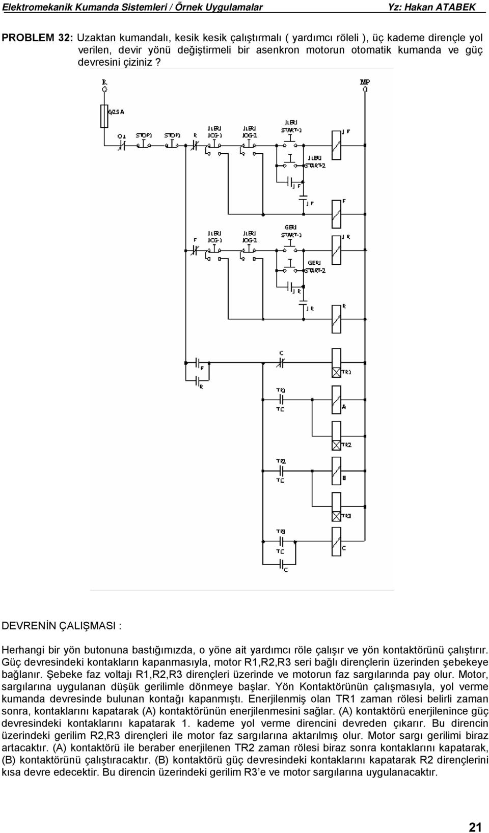 Güç devresindeki kontakların kapanmasıyla, motor R1,R2,R3 seri bağlı dirençlerin üzerinden şebekeye bağlanır. Şebeke faz voltajı R1,R2,R3 dirençleri üzerinde ve motorun faz sargılarında pay olur.