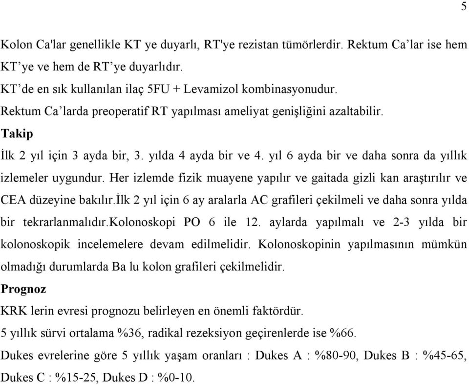 Her izlemde fizik muayene yapılır ve gaitada gizli kan araştırılır ve CEA düzeyine bakılır.ilk 2 yıl için 6 ay aralarla AC grafileri çekilmeli ve daha sonra yılda bir tekrarlanmalıdır.