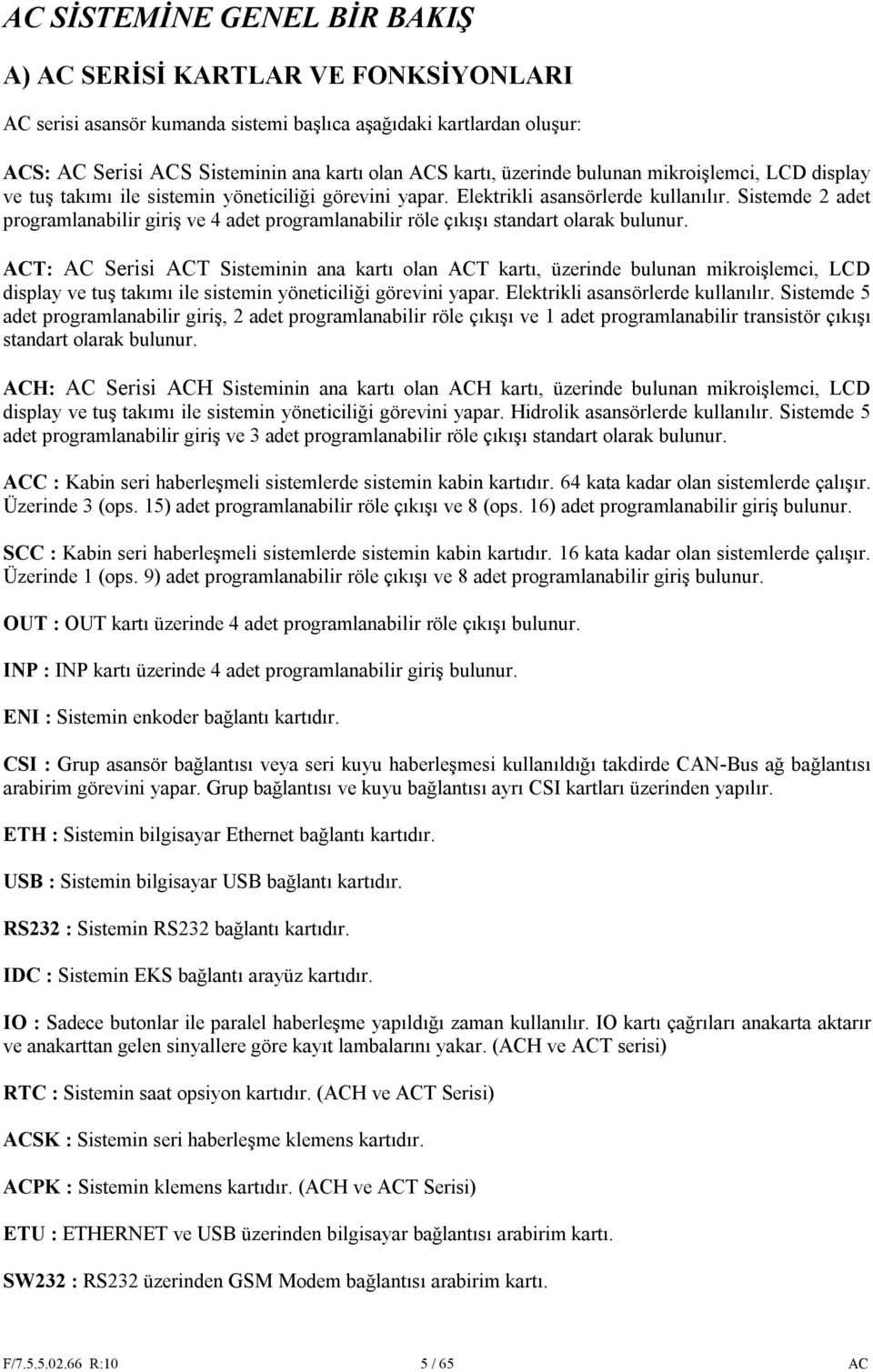 Sistemde 2 adet programlanabilir giriş ve 4 adet programlanabilir röle çıkışı standart olarak bulunur.