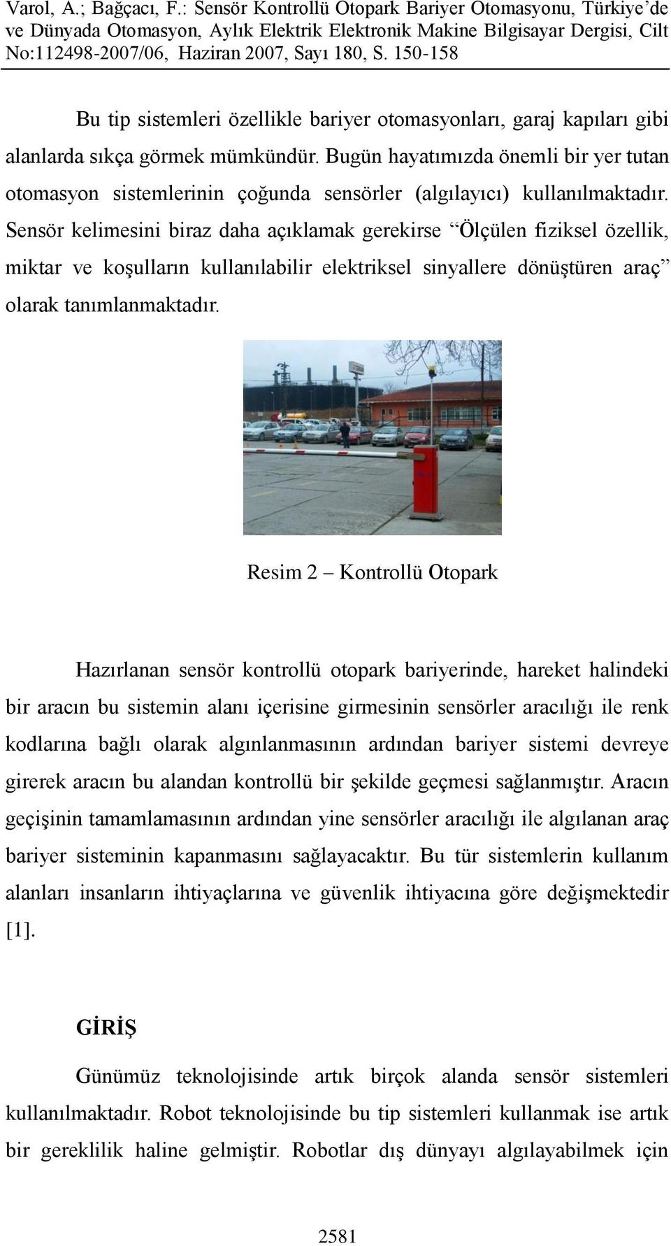 Sensör kelimesini biraz daha açıklamak gerekirse Ölçülen fiziksel özellik, miktar ve koşulların kullanılabilir elektriksel sinyallere dönüştüren araç olarak tanımlanmaktadır.