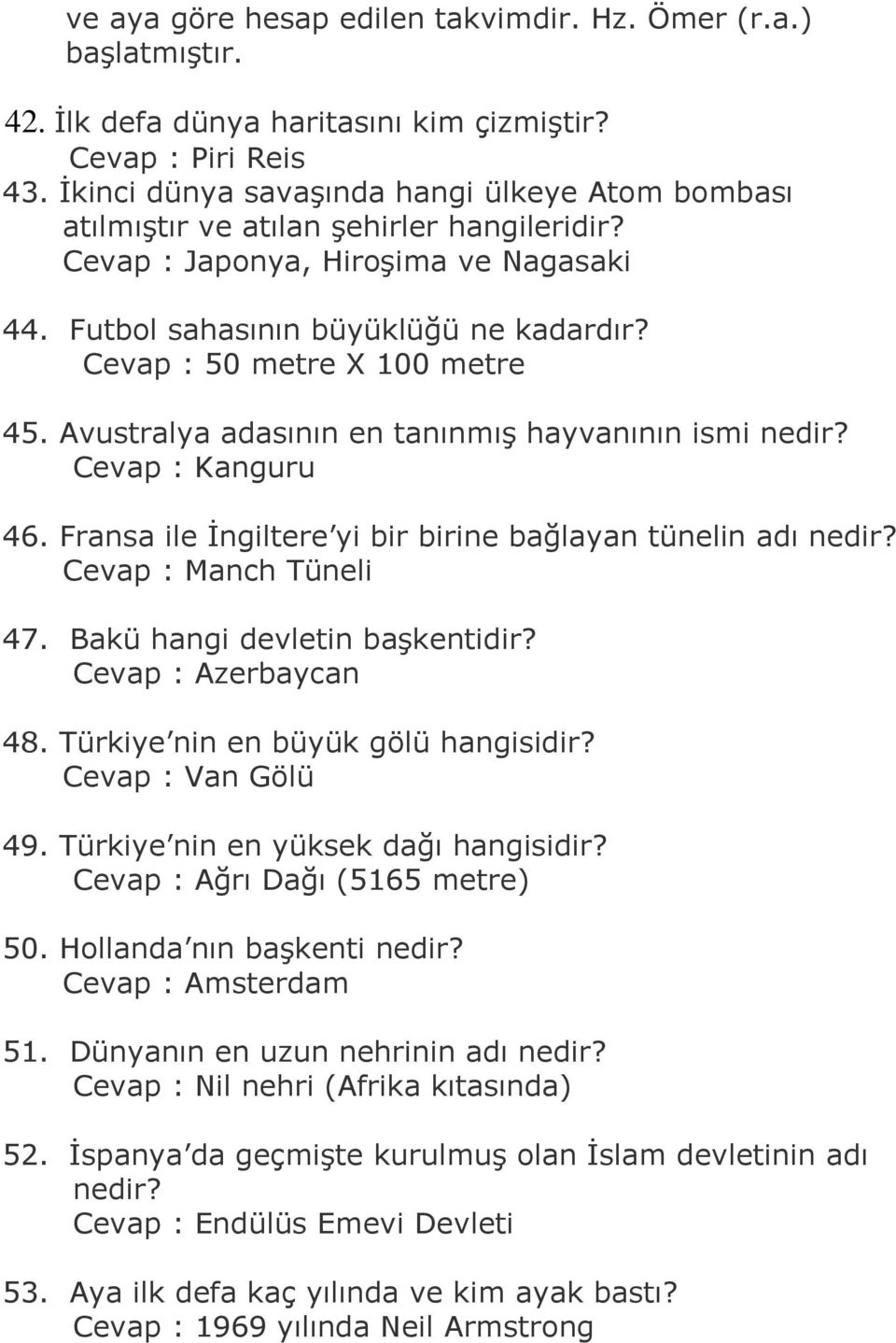 Cevap : 50 metre X 100 metre 45. Avustralya adasının en tanınmış hayvanının ismi nedir? Cevap : Kanguru 46. Fransa ile İngiltere yi bir birine bağlayan tünelin adı nedir? Cevap : Manch Tüneli 47.