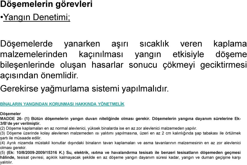 Döşemelerin yangına dayanım sürelerine Ek- 3/B de yer verilmiştir. (2) Döşeme kaplamaları en az normal alevlenici, yüksek binalarda ise en az zor alevlenici malzemeden yapılır.