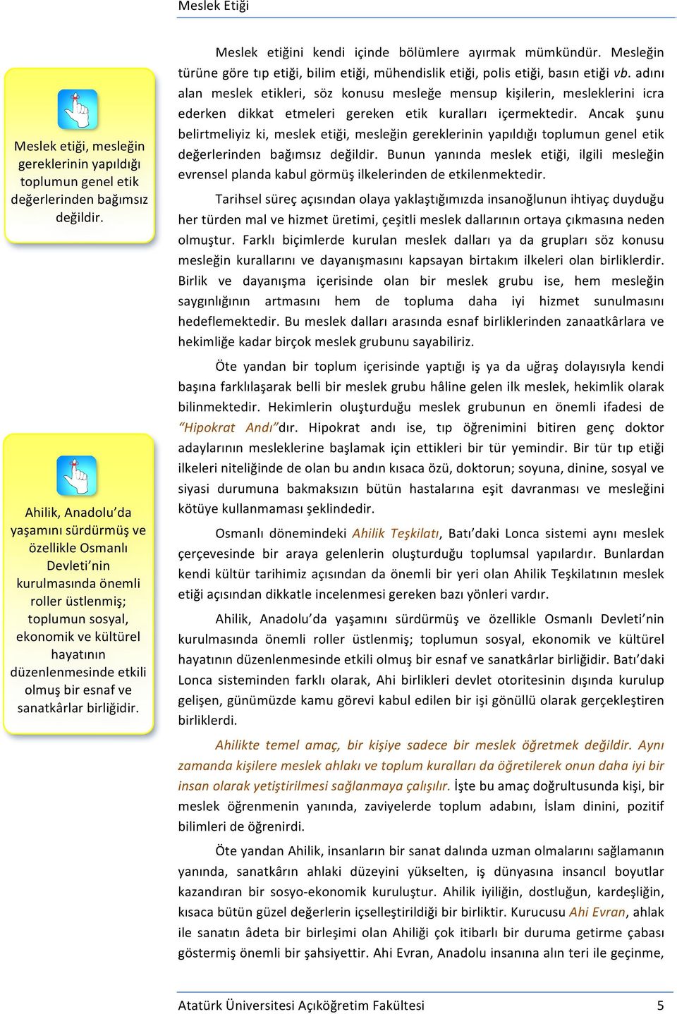 sanatkârlar birliğidir. Meslek etiğini kendi içinde bölümlere ayırmak mümkündür. Mesleğin türüne göre tıp etiği, bilim etiği, mühendislik etiği, polis etiği, basın etiği vb.